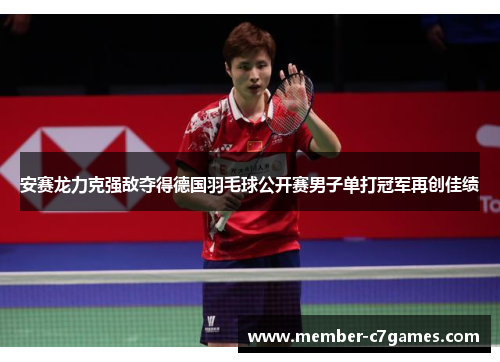 安赛龙力克强敌夺得德国羽毛球公开赛男子单打冠军再创佳绩 安赛龙力克强敌夺得德国羽毛球公开赛男子单打冠军再创佳绩