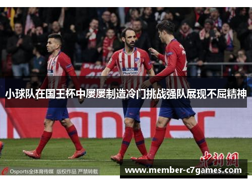 小球队在国王杯中屡屡制造冷门挑战强队展现不屈精神