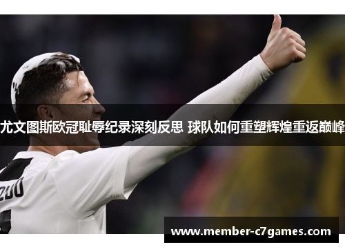 尤文图斯欧冠耻辱纪录深刻反思 球队如何重塑辉煌重返巅峰