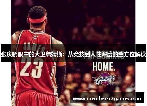 张庆鹏眼中的大卫詹姆斯：从竞技到人性深度的全方位解读