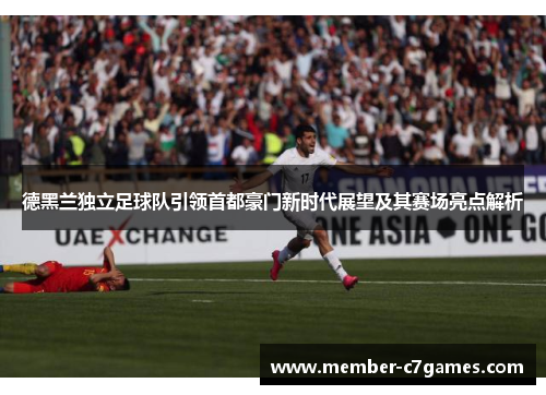 德黑兰独立足球队引领首都豪门新时代展望及其赛场亮点解析