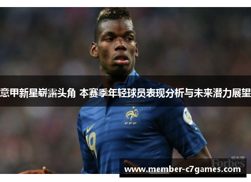 意甲新星崭露头角 本赛季年轻球员表现分析与未来潜力展望 意甲新星崭露头角 本赛季年轻球员表现分析与未来潜力展望